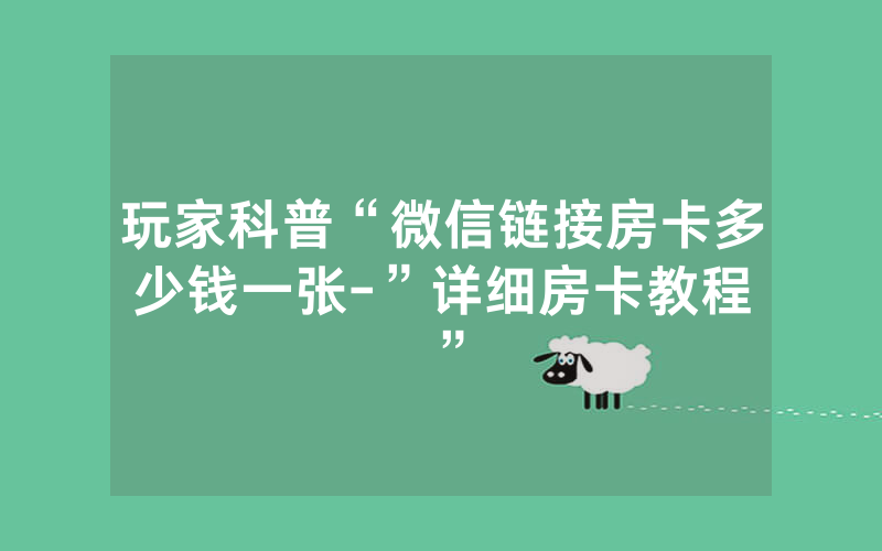 玩家科普“微信链接房卡多少钱一张-”详细房卡教程
”