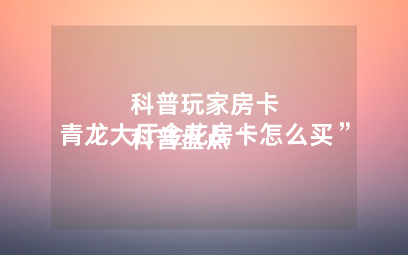 科普玩家房卡
科普盘点“青龙大厅金花房卡怎么买”