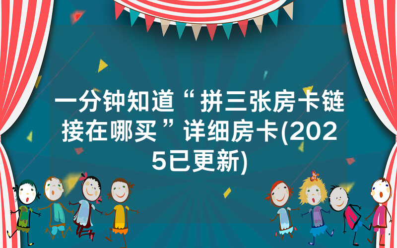一分钟知道“拼三张房卡链接在哪买”详细房卡(2025已更新)