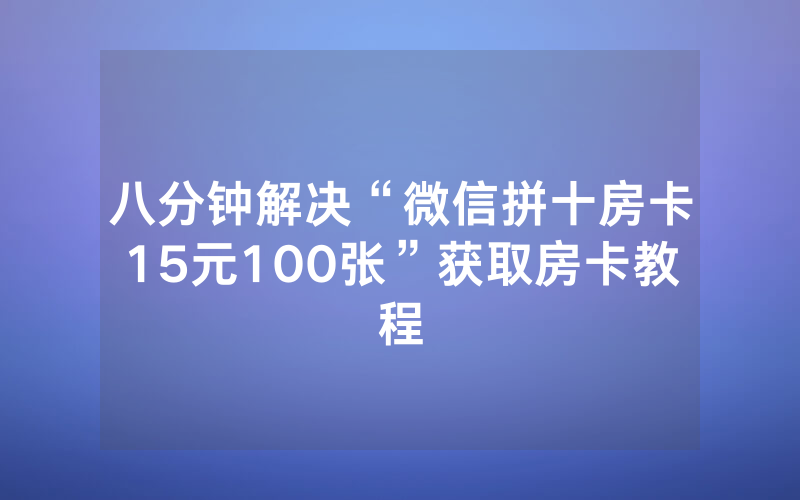 八分钟解决“微信拼十房卡15元100张”获取房卡教程