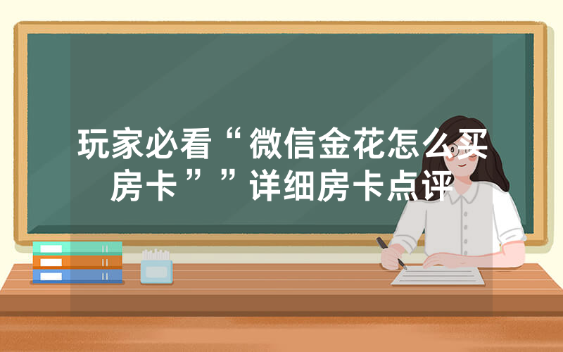 玩家必看“微信金花怎么买房卡””详细房卡点评