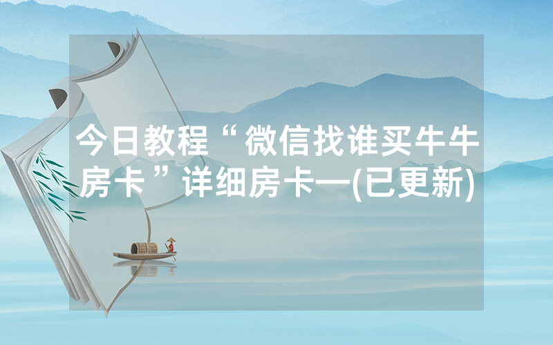今日教程“微信找谁买牛牛房卡”详细房卡—(已更新)