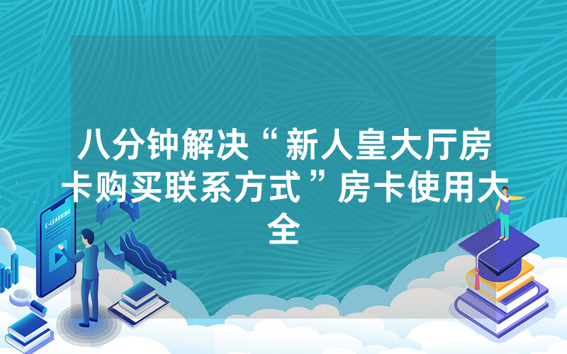 八分钟解决“新人皇大厅房卡购买联系方式”房卡使用大全