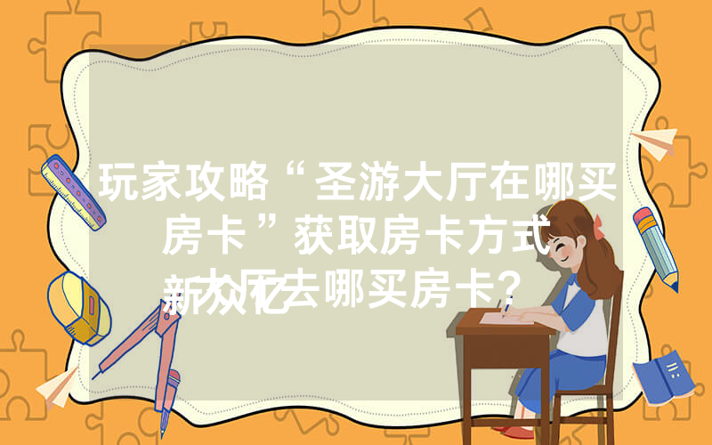 玩家攻略“圣游大厅在哪买房卡”获取房卡方式
新众亿大厅去哪买房卡?