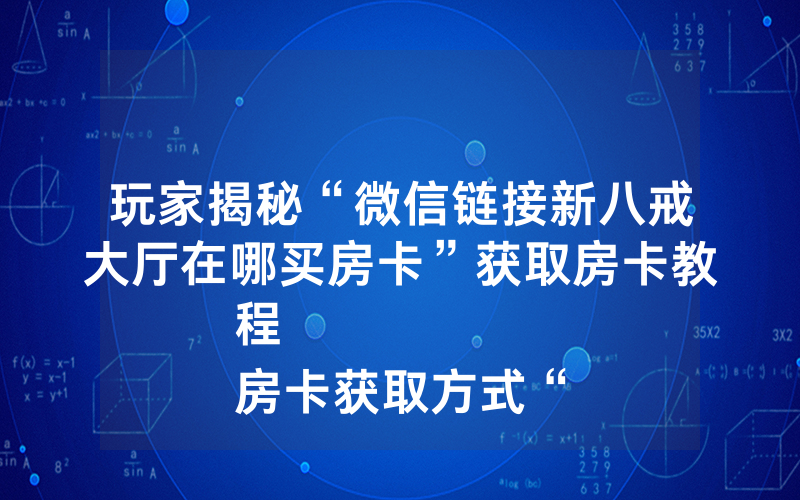 玩家揭秘“微信链接新八戒大厅在哪买房卡”获取房卡教程
房卡获取方式“