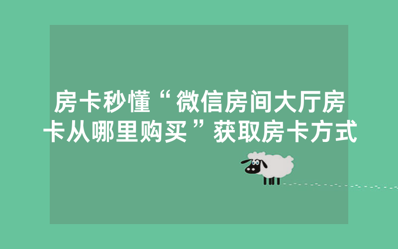 房卡秒懂“微信房间大厅房卡从哪里购买”获取房卡方式