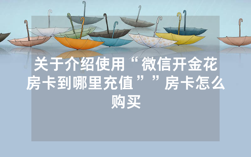 关于介绍使用“微信开金花房卡到哪里充值””房卡怎么购买