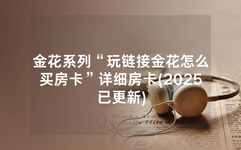 金花系列“玩链接金花怎么买房卡”详细房卡(2025已更新)