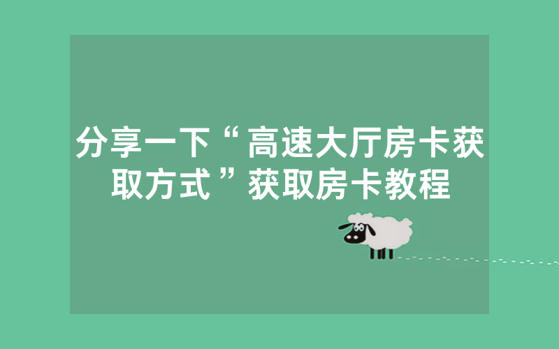分享一下“高速大厅房卡获取方式”获取房卡教程