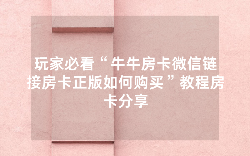 玩家必看“牛牛房卡微信链接房卡正版如何购买”教程房卡分享