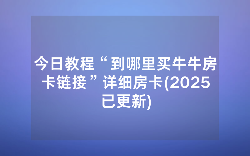 今日教程“到哪里买牛牛房卡链接”详细房卡(2025已更新)