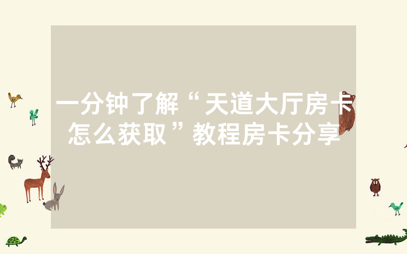 一分钟了解“天道大厅房卡怎么获取”教程房卡分享
