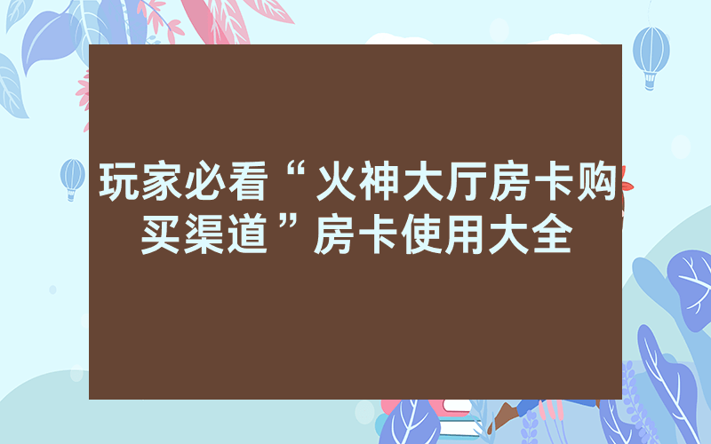 玩家必看“火神大厅房卡购买渠道”房卡使用大全