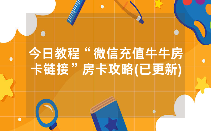 今日教程“微信充值牛牛房卡链接”房卡攻略(已更新)