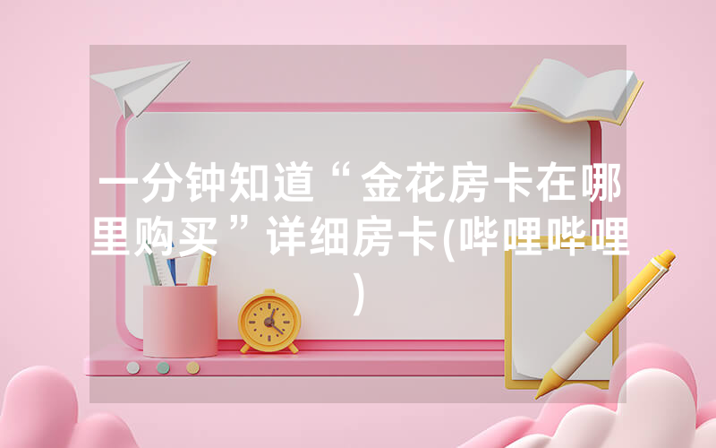 一分钟知道“金花房卡在哪里购买”详细房卡(哔哩哔哩)