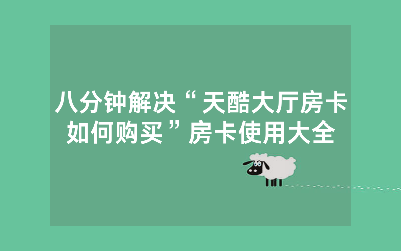 八分钟解决“天酷大厅房卡如何购买”房卡使用大全
