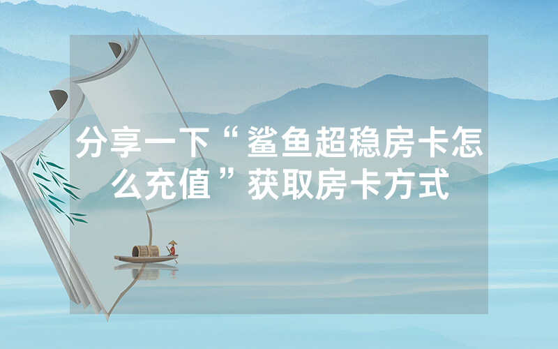 分享一下“鲨鱼超稳房卡怎么充值”获取房卡方式