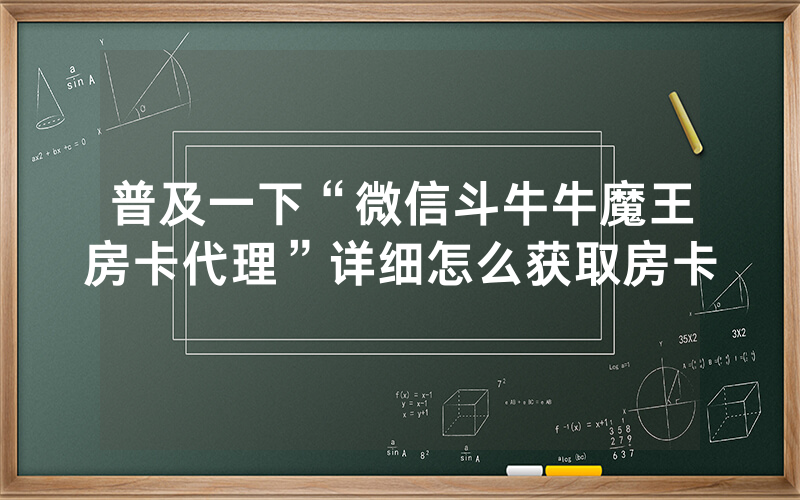 普及一下“微信斗牛牛魔王房卡代理”详细怎么获取房卡