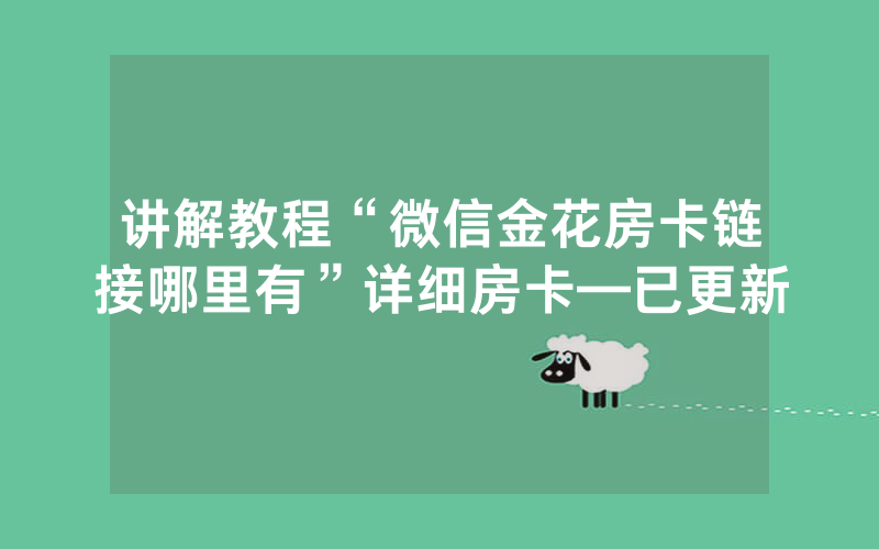 讲解教程“微信金花房卡链接哪里有”详细房卡—已更新