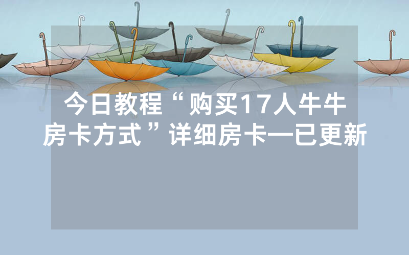今日教程“购买17人牛牛房卡方式”详细房卡—已更新