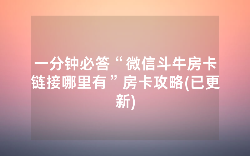一分钟必答“微信斗牛房卡链接哪里有”房卡攻略(已更新)