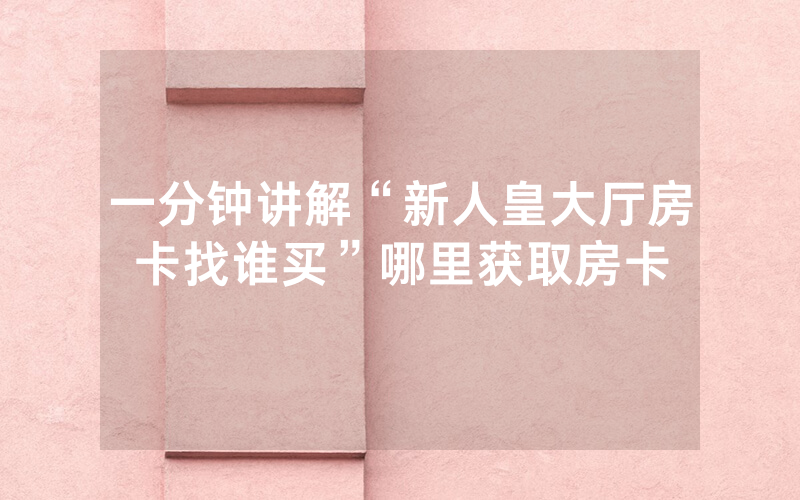 一分钟讲解“新人皇大厅房卡找谁买”哪里获取房卡