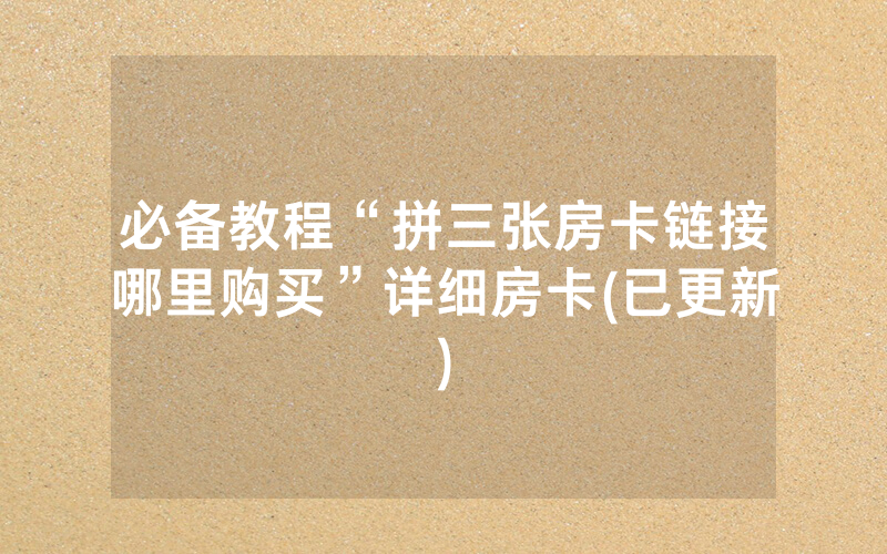 必备教程“拼三张房卡链接哪里购买”详细房卡(已更新)