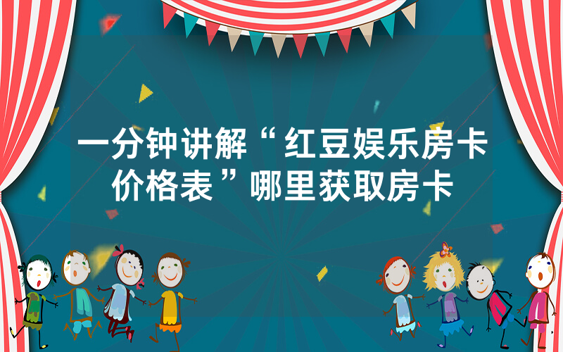 一分钟讲解“红豆娱乐房卡价格表”哪里获取房卡