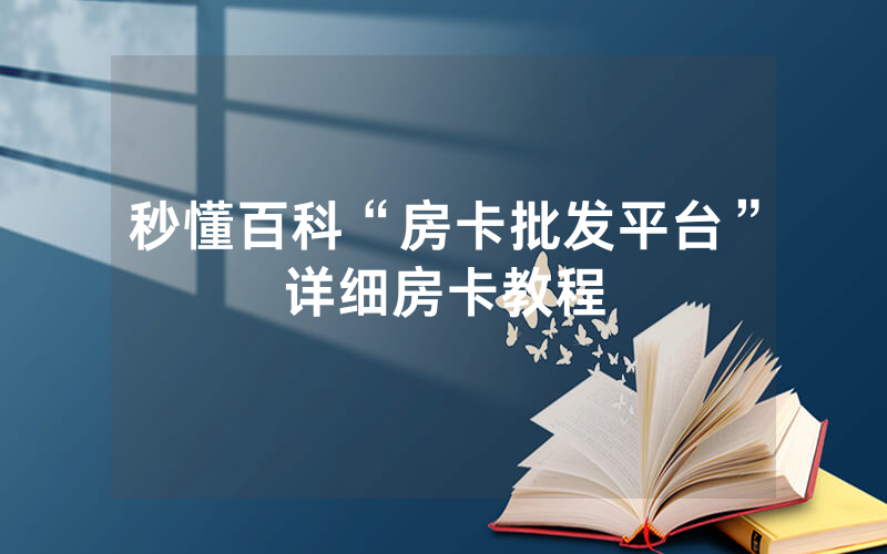 秒懂百科“房卡批发平台”详细房卡教程