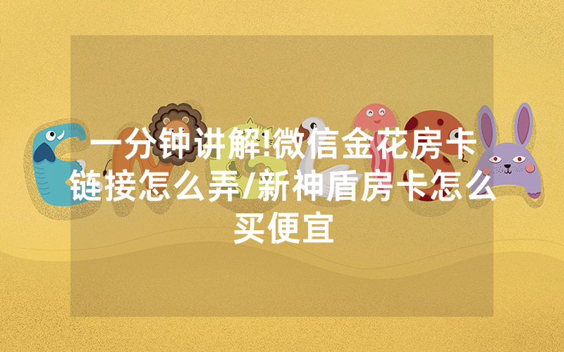 一分钟讲解!微信金花房卡链接怎么弄/新神盾房卡怎么买便宜