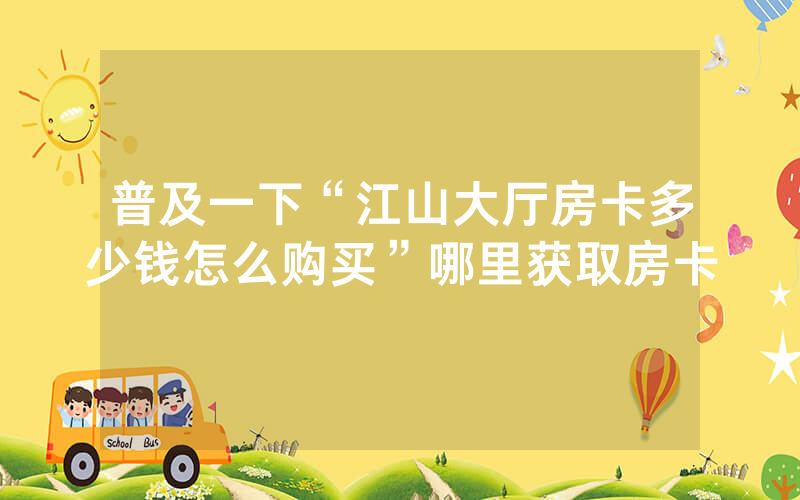 普及一下“江山大厅房卡多少钱怎么购买”哪里获取房卡