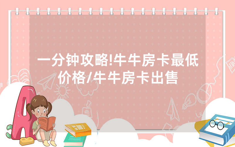 一分钟攻略!牛牛房卡最低价格/牛牛房卡出售