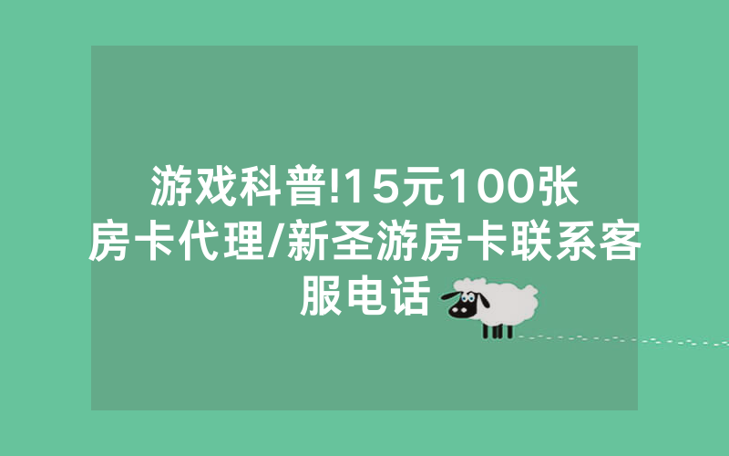 游戏科普!15元100张房卡代理/新圣游房卡联系客服电话