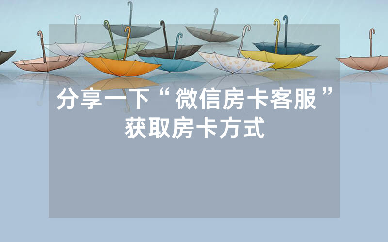 分享一下“微信房卡客服”获取房卡方式