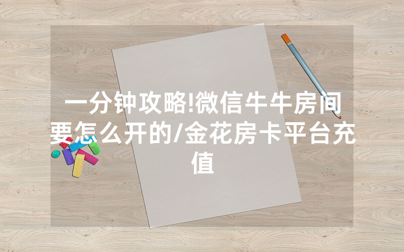 一分钟攻略!微信牛牛房间要怎么开的/金花房卡平台充值