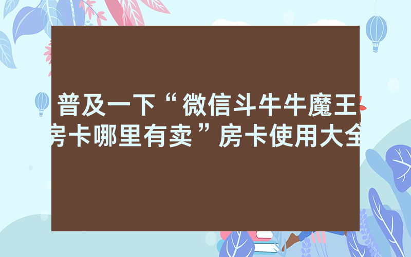 普及一下“微信斗牛牛魔王房卡哪里有卖”房卡使用大全