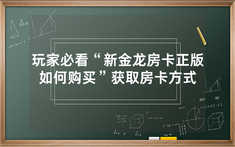 玩家必看“新金龙房卡正版如何购买”获取房卡方式