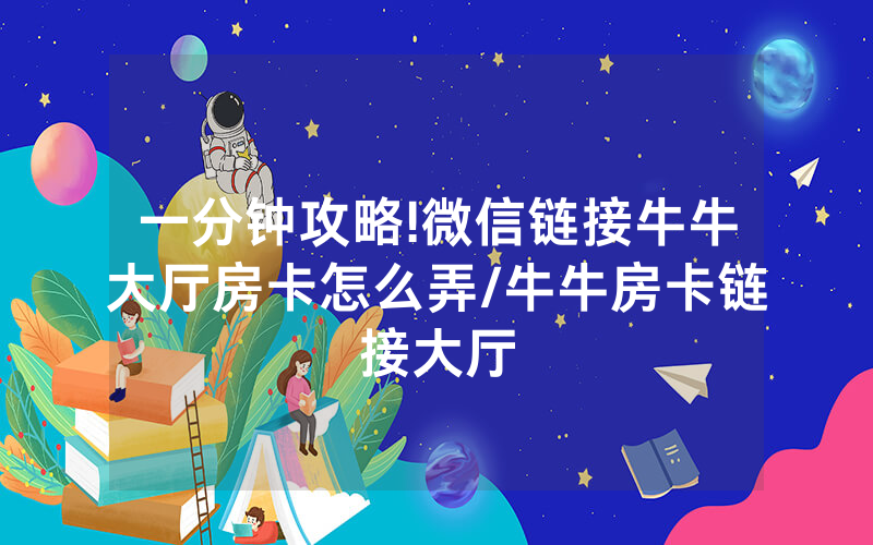 一分钟攻略!微信链接牛牛大厅房卡怎么弄/牛牛房卡链接大厅