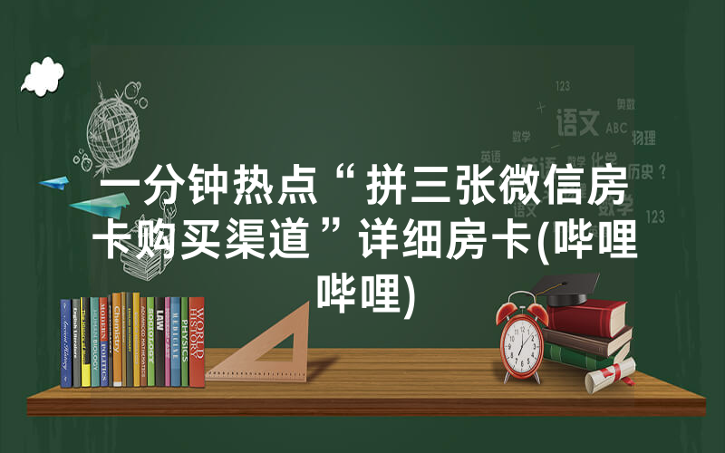 一分钟热点“拼三张微信房卡购买渠道”详细房卡(哔哩哔哩)