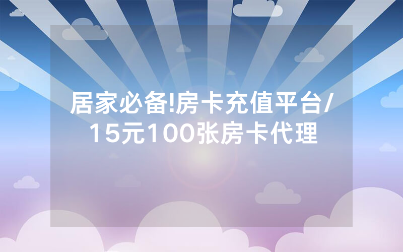 居家必备!房卡充值平台/15元100张房卡代理