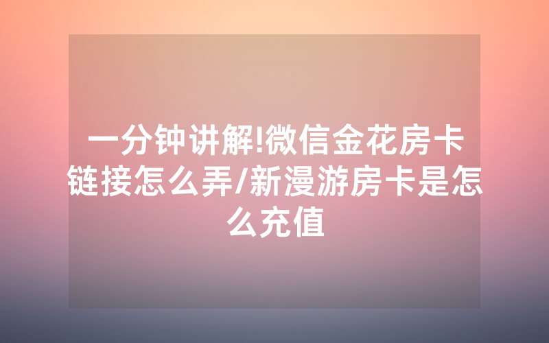 一分钟讲解!微信金花房卡链接怎么弄/新漫游房卡是怎么充值