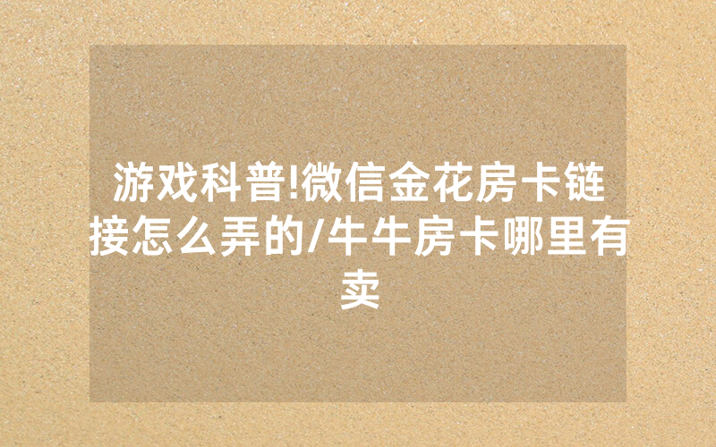 游戏科普!微信金花房卡链接怎么弄的/牛牛房卡哪里有卖