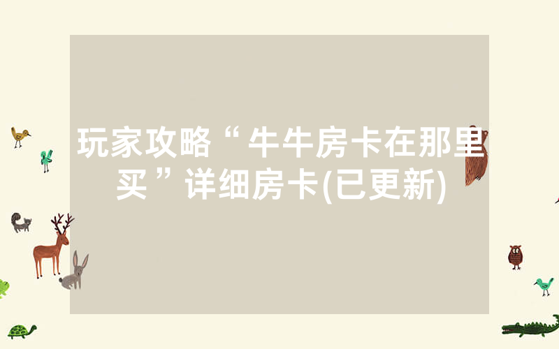 玩家攻略“牛牛房卡在那里买”详细房卡(已更新)