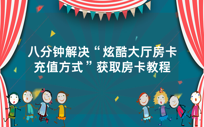 八分钟解决“炫酷大厅房卡充值方式”获取房卡教程