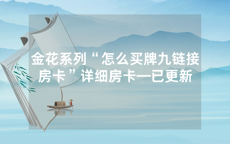 金花系列“怎么买牌九链接房卡”详细房卡—已更新