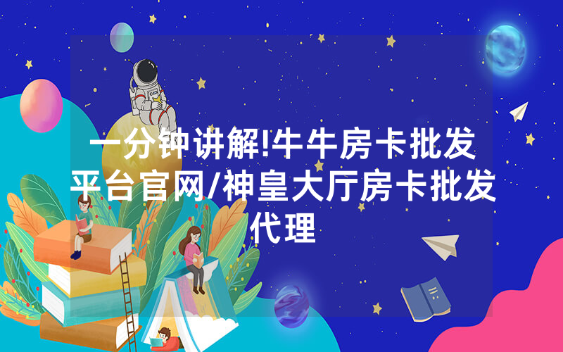 一分钟讲解!牛牛房卡批发平台官网/神皇大厅房卡批发代理