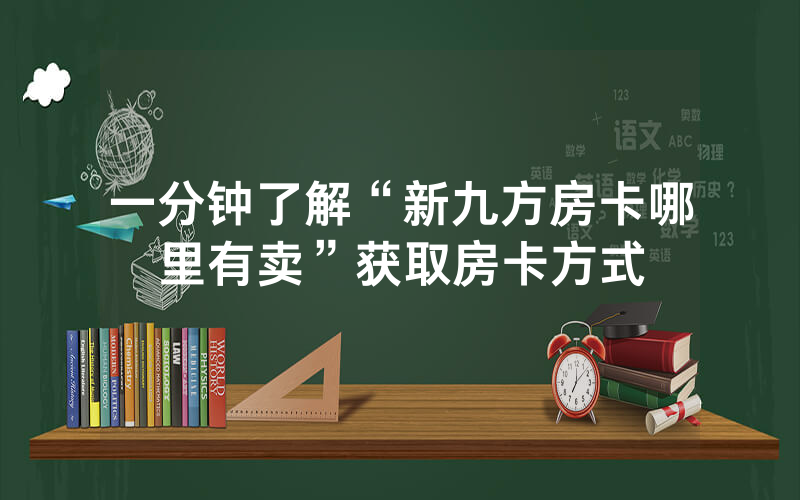 一分钟了解“新九方房卡哪里有卖”获取房卡方式
