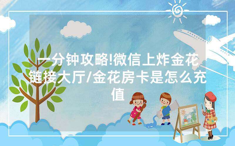 一分钟攻略!微信上炸金花链接大厅/金花房卡是怎么充值