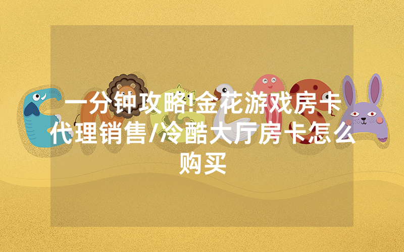 一分钟攻略!金花游戏房卡代理销售/冷酷大厅房卡怎么购买