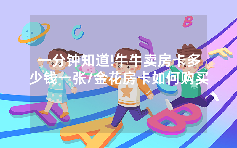 一分钟知道!牛牛卖房卡多少钱一张/金花房卡如何购买